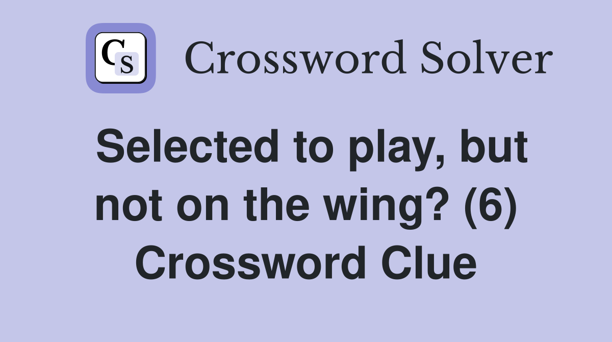 Selected to play, but not on the wing? (6) Crossword Clue