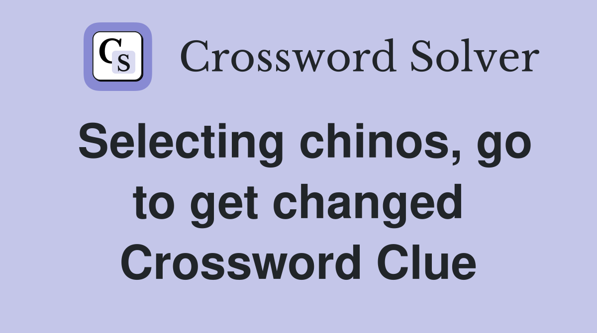 Selecting chinos, go to get changed Crossword Clue