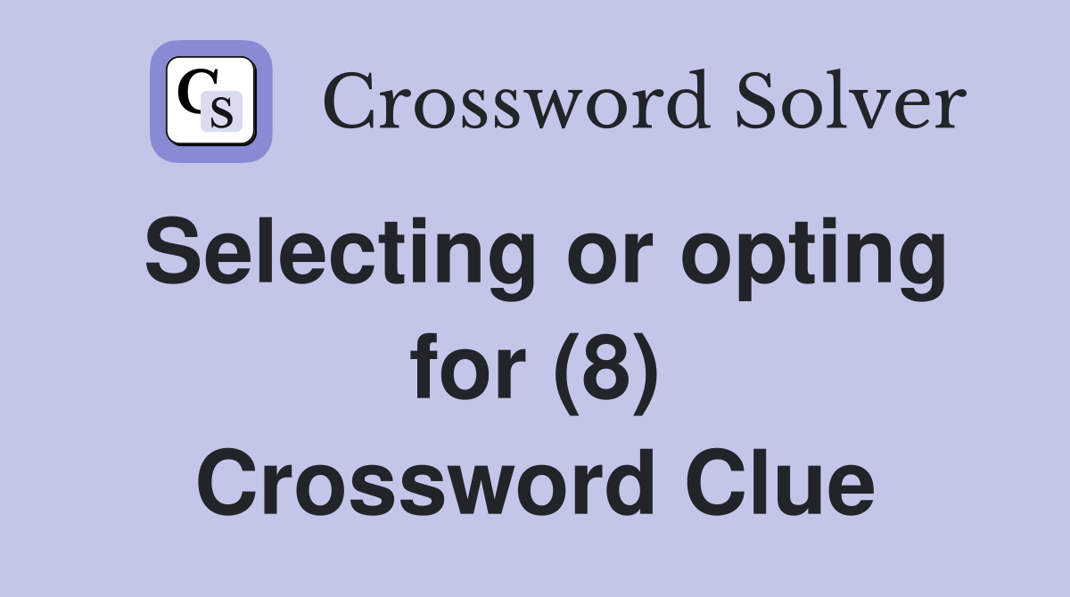 Selecting or opting for (8) Crossword Clue