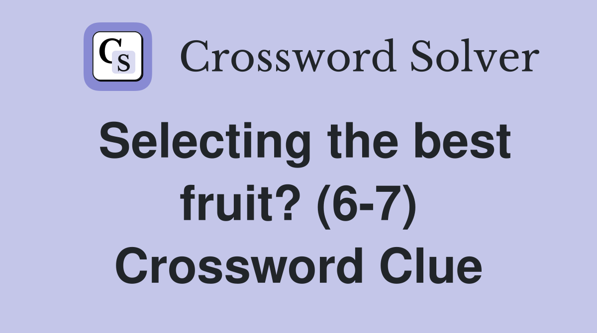 Selecting the best fruit? (6-7) Crossword Clue