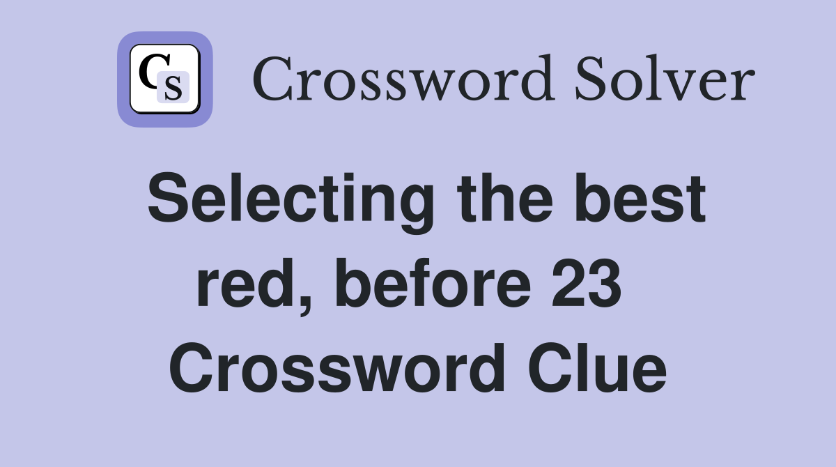 Selecting the best red, before 23  Crossword Clue