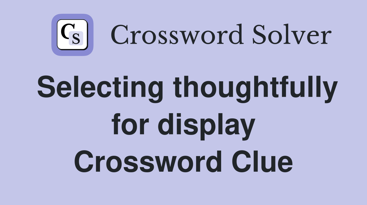 Selecting thoughtfully for display Crossword Clue