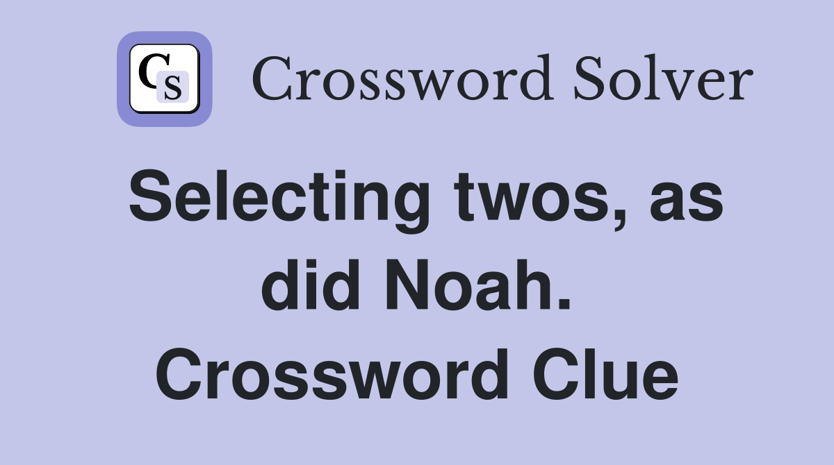 Selecting twos, as did Noah. Crossword Clue