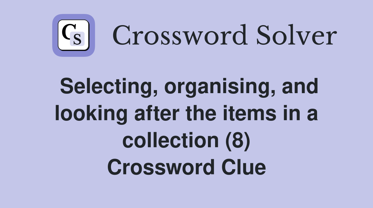 Selecting, organising, and looking after the items in a collection (8) Crossword Clue