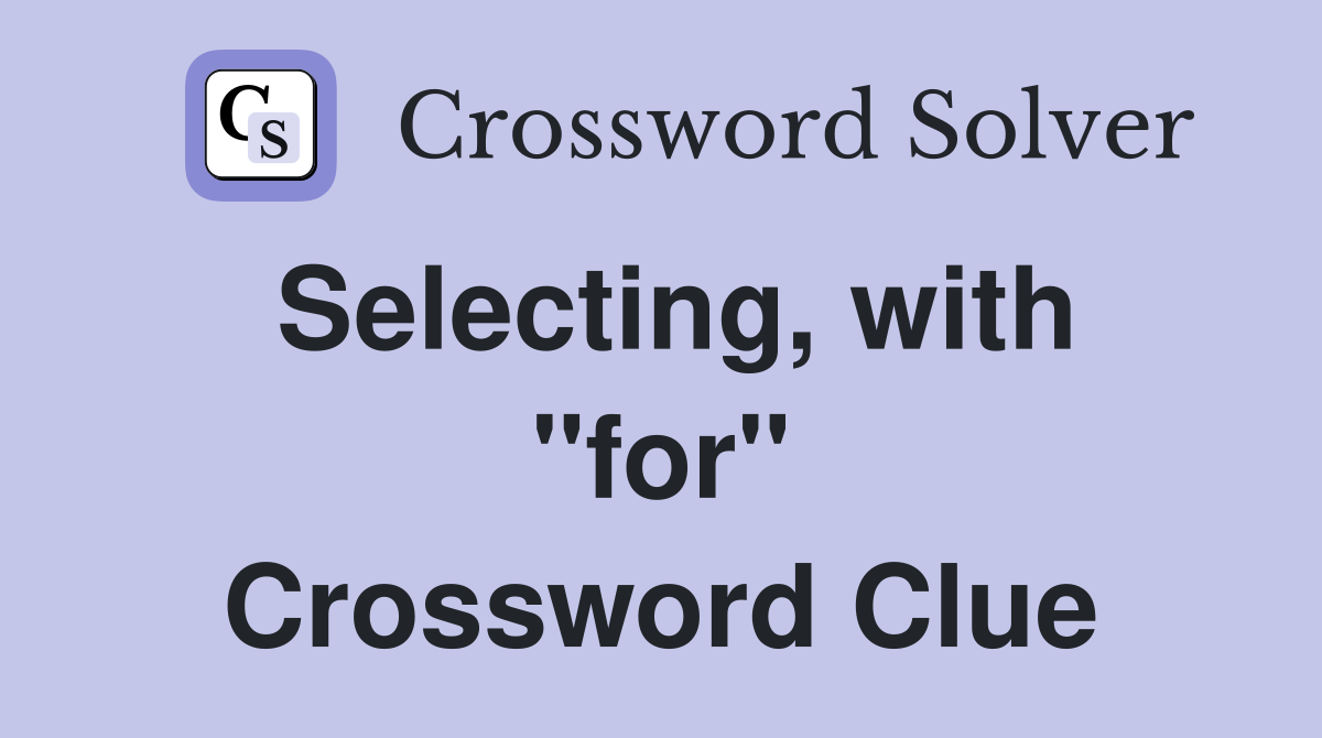 Selecting, with "for" Crossword Clue