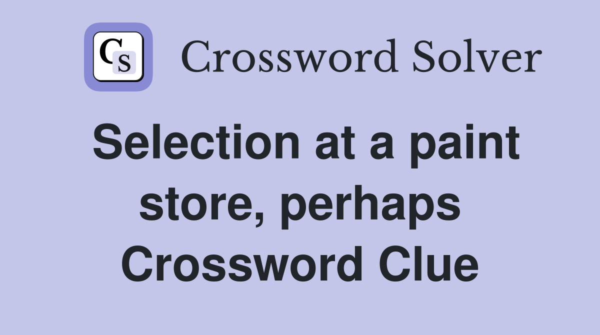 Selection at a paint store, perhaps Crossword Clue