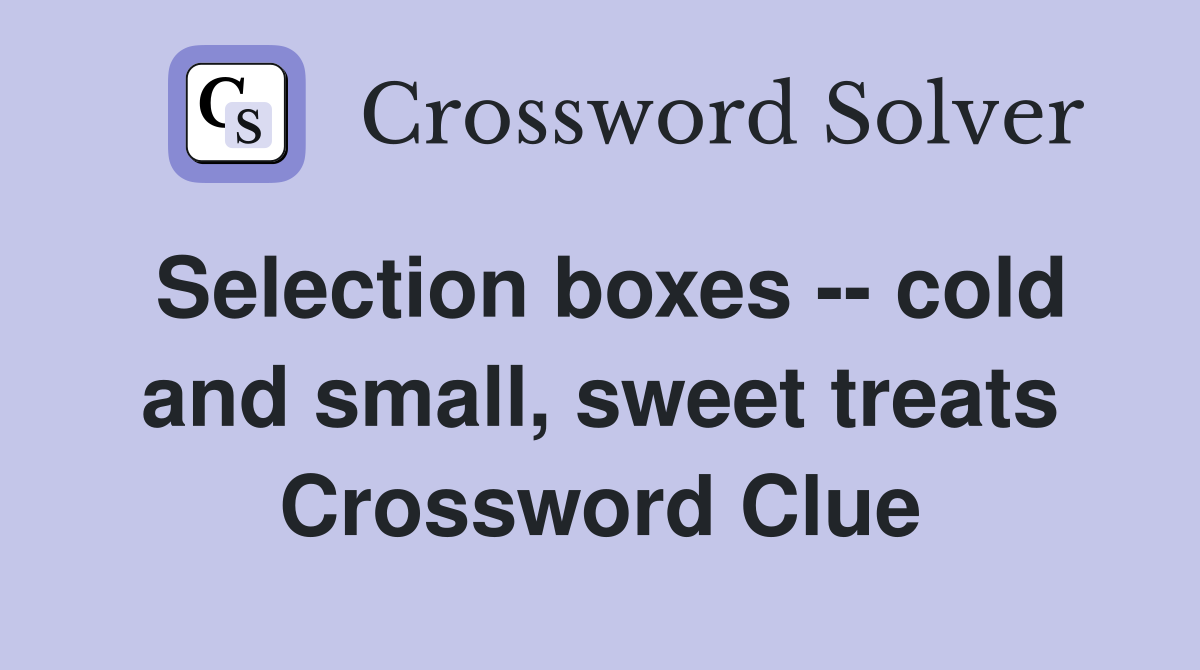 Selection boxes -- cold and small, sweet treats Crossword Clue