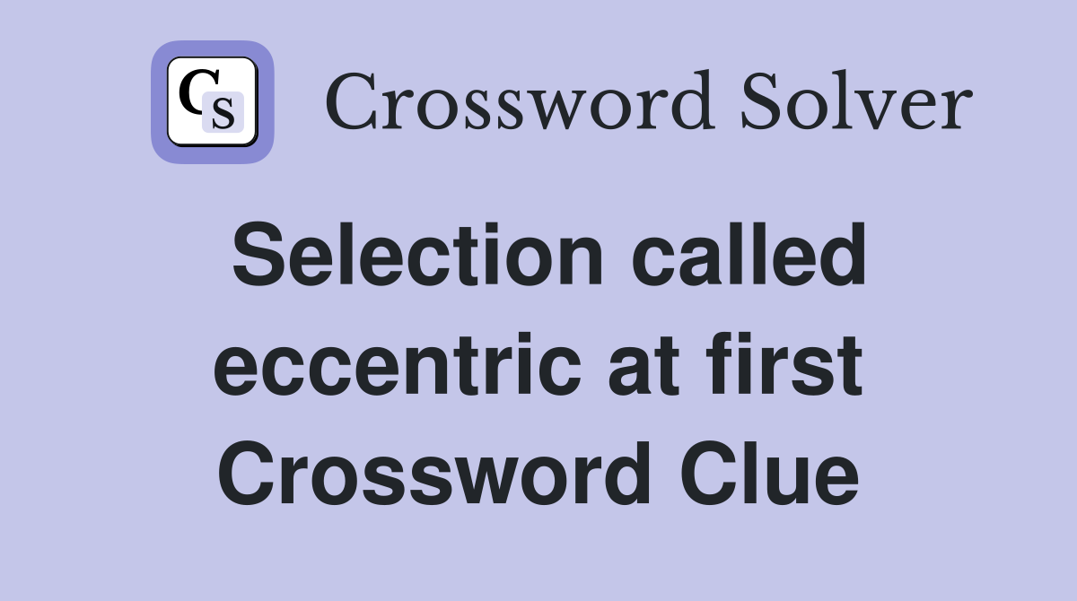 Selection called eccentric at first Crossword Clue