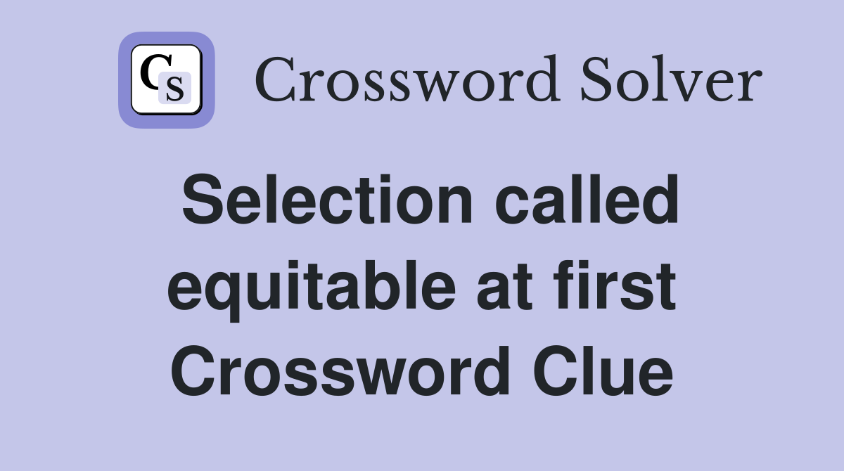 Selection called equitable at first Crossword Clue