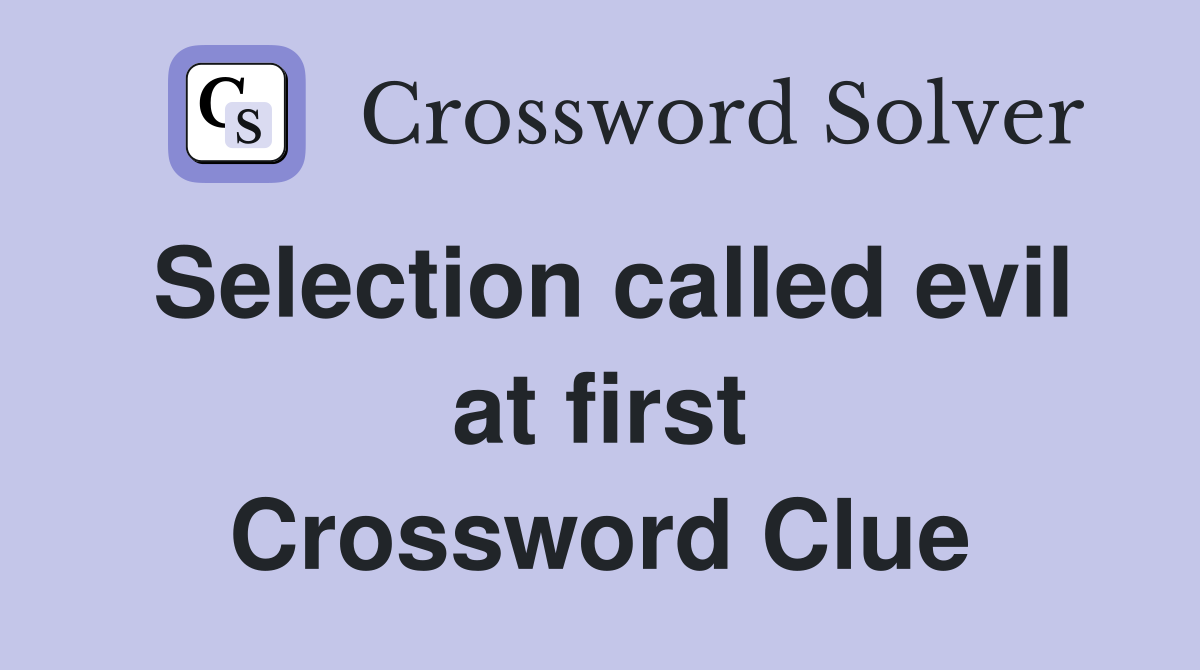 Selection called evil at first Crossword Clue