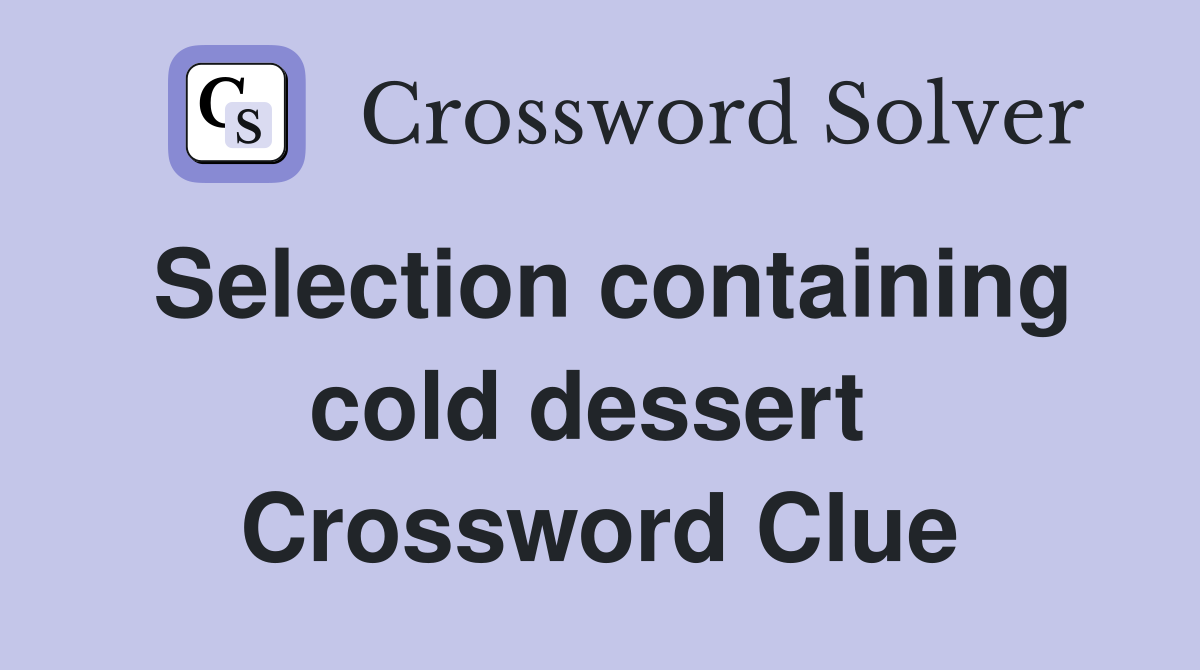 Selection containing cold dessert  Crossword Clue