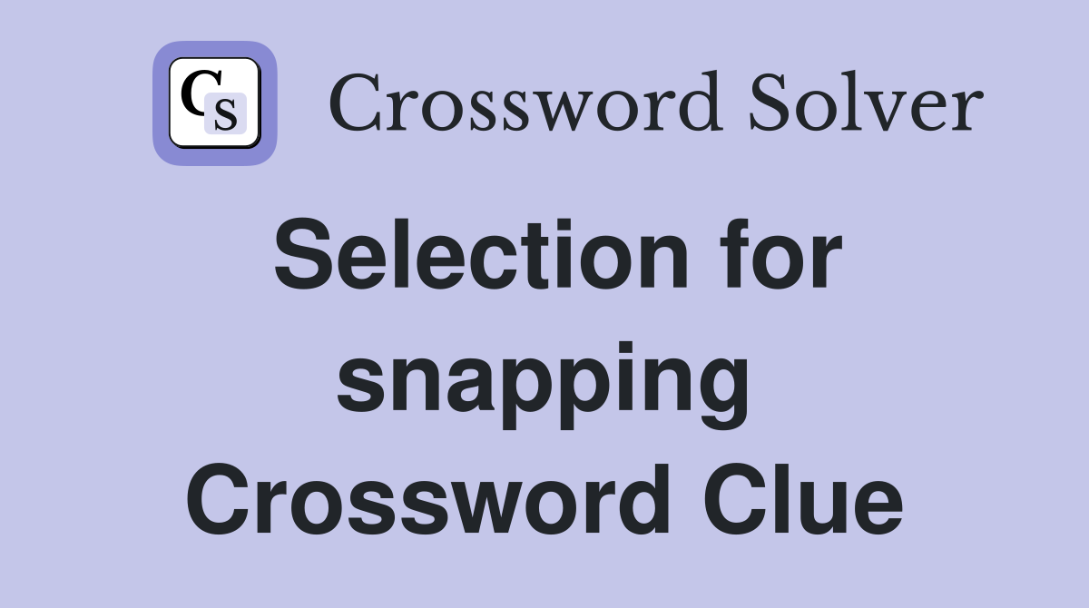 Selection for snapping Crossword Clue