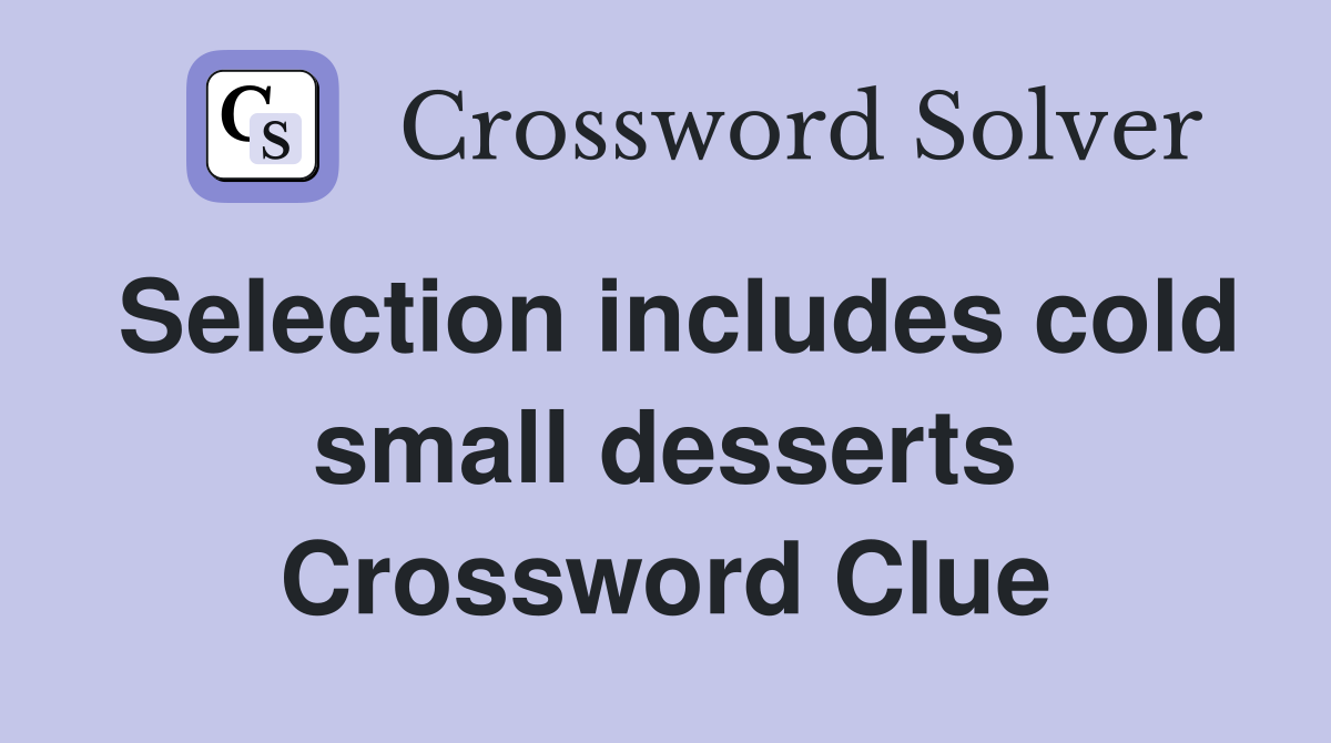 Selection includes cold small desserts Crossword Clue