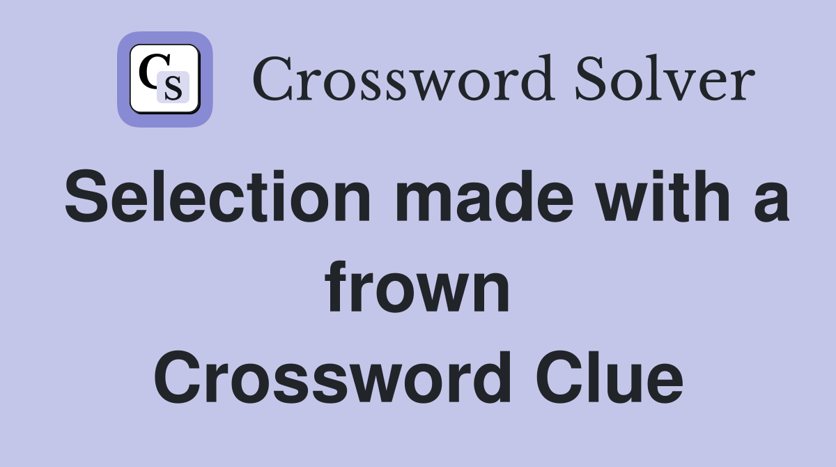 Selection made with a frown Crossword Clue