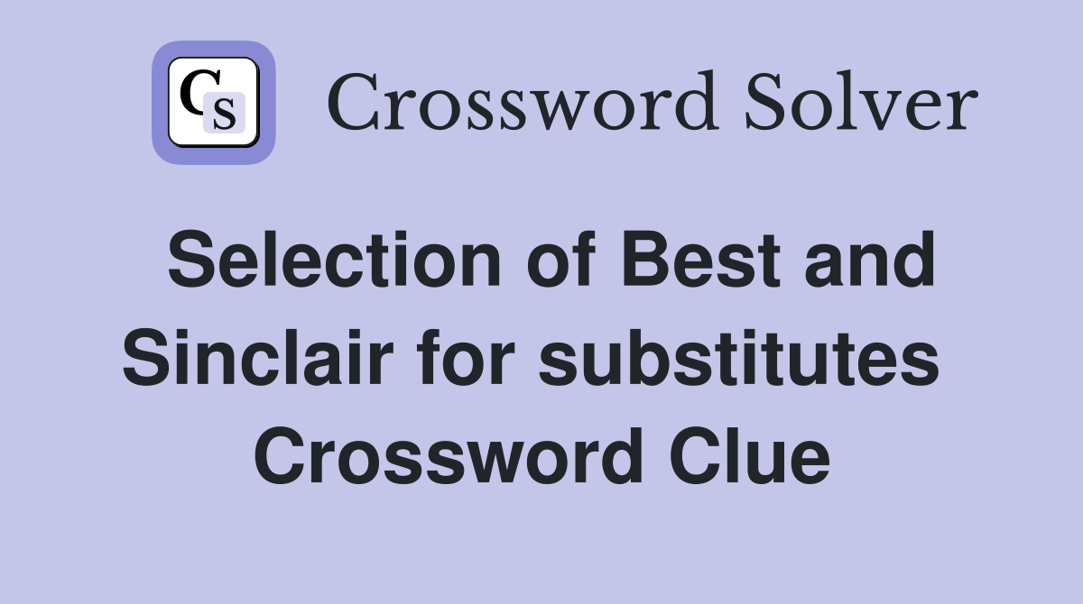 Selection of Best and Sinclair for substitutes  Crossword Clue