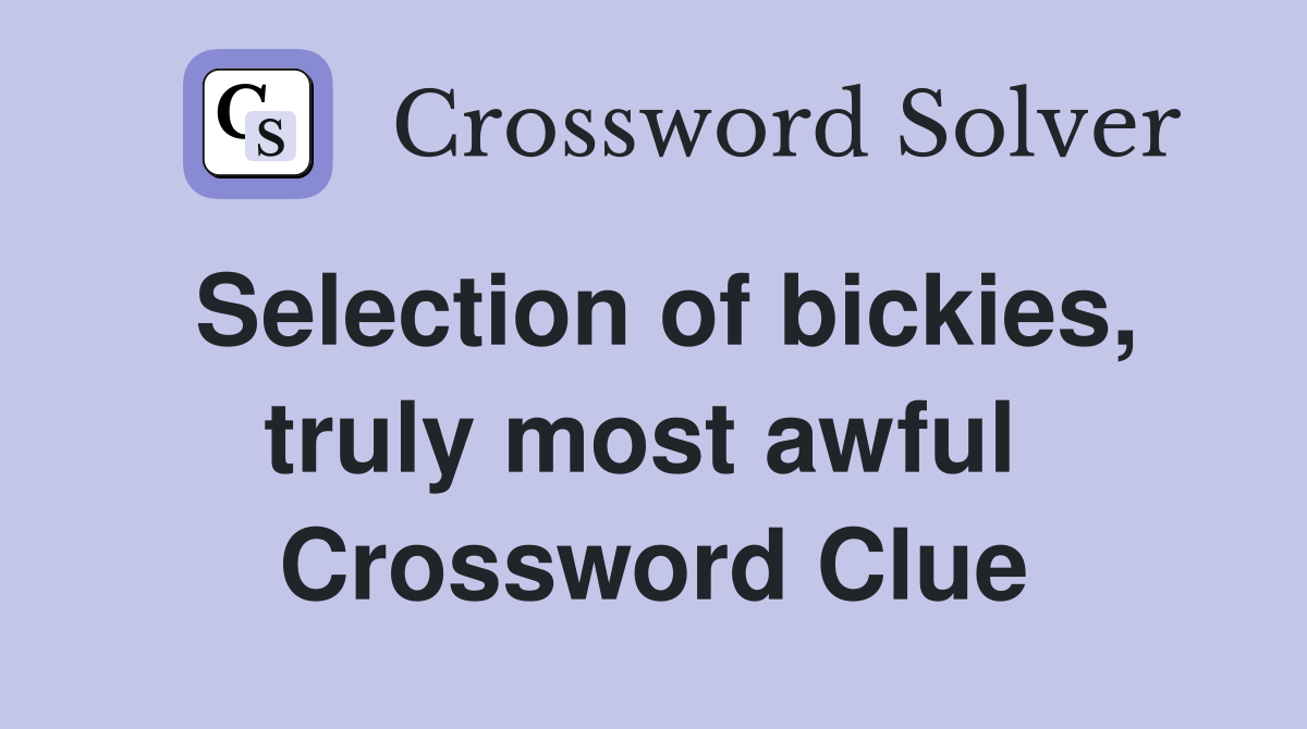 Selection of bickies, truly most awful  Crossword Clue