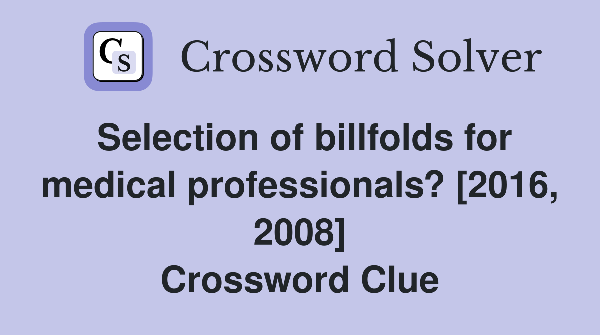 Selection of billfolds for medical professionals? [2016, 2008] Crossword Clue