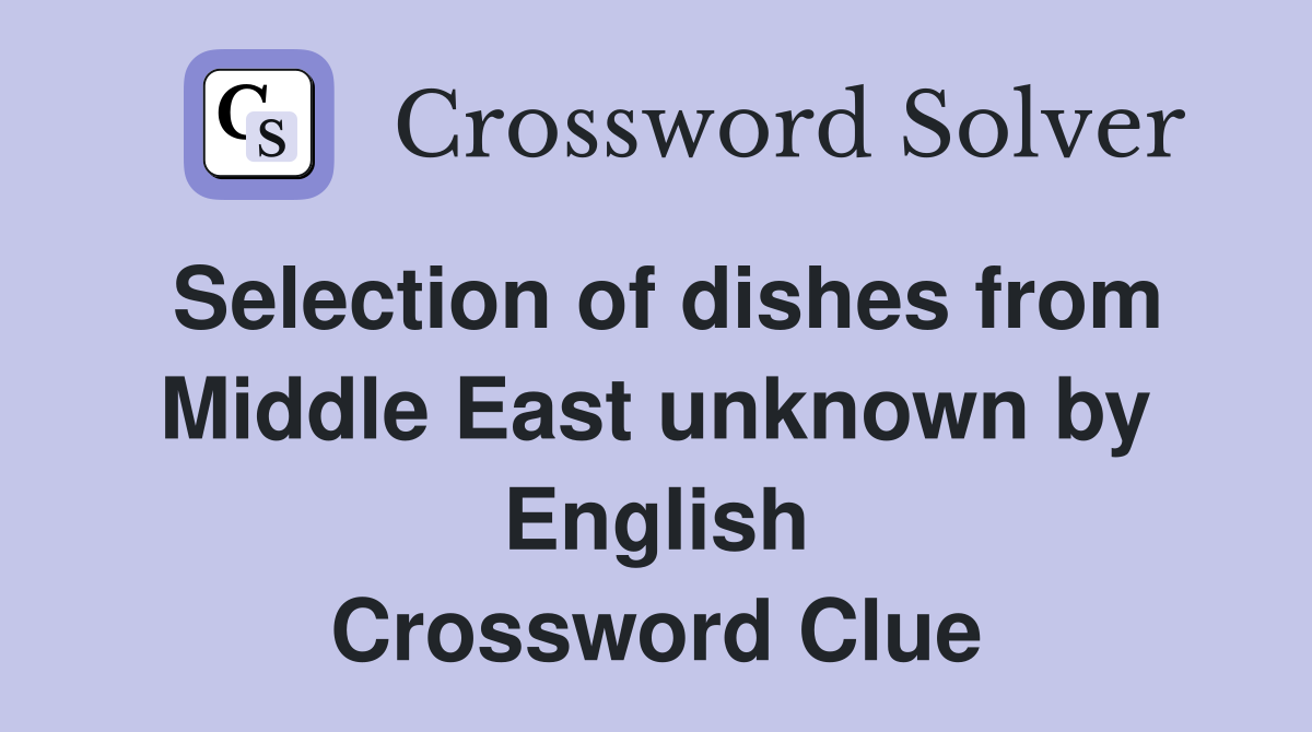 Selection of dishes from Middle East unknown by English Crossword Clue