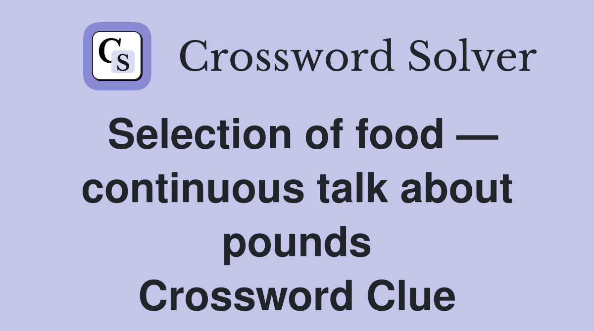 Selection of food — continuous talk about pounds Crossword Clue