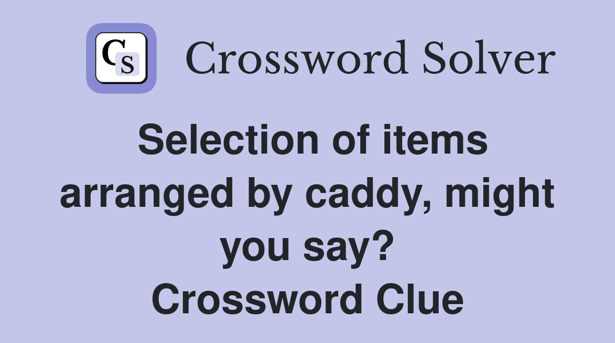 Selection of items arranged by caddy, might you say? Crossword Clue