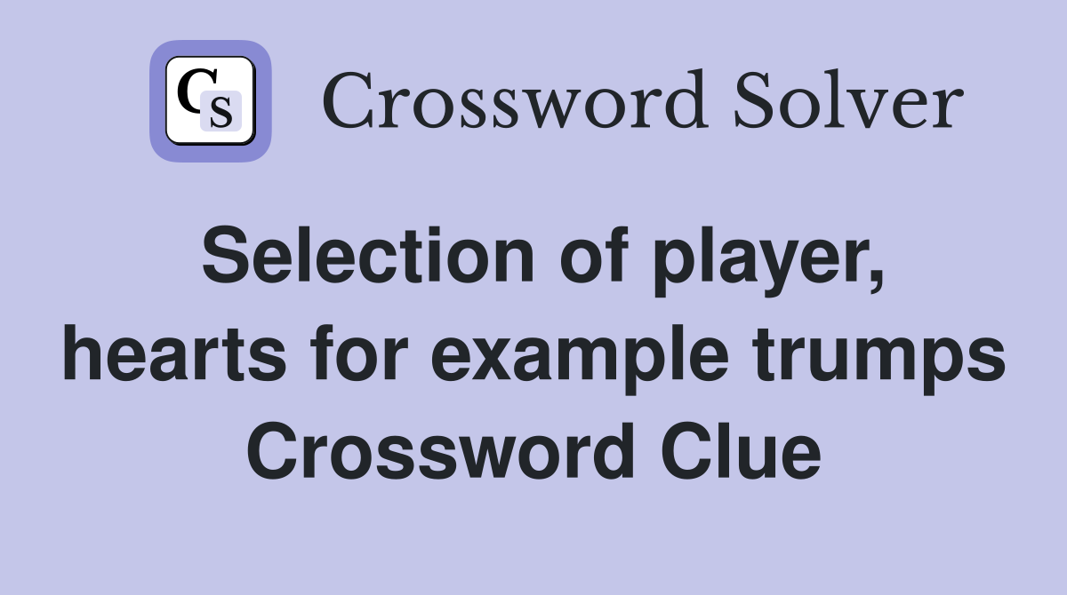 Selection of player, hearts for example trumps Crossword Clue