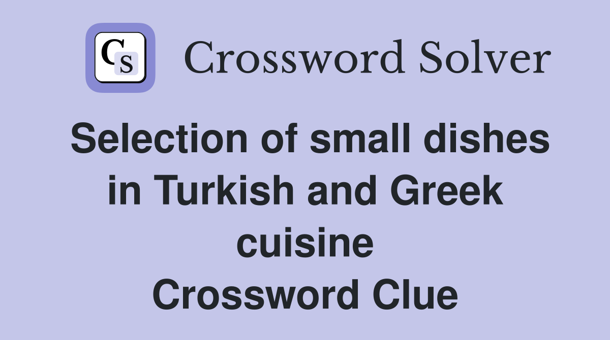Selection of small dishes in Turkish and Greek cuisine Crossword Clue