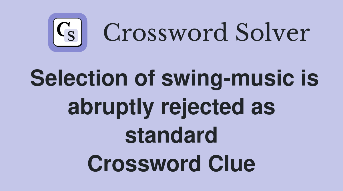 Selection of swing-music is abruptly rejected as standard Crossword Clue