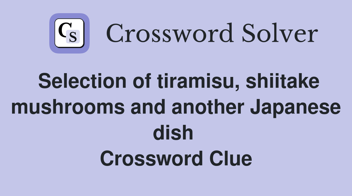 Selection of tiramisu, shiitake mushrooms and another Japanese dish  Crossword Clue