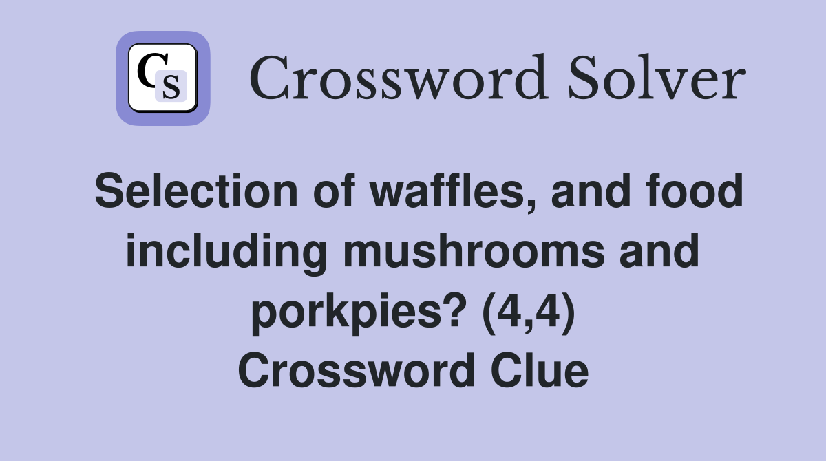 Selection of waffles, and food including mushrooms and porkpies? (4,4) Crossword Clue