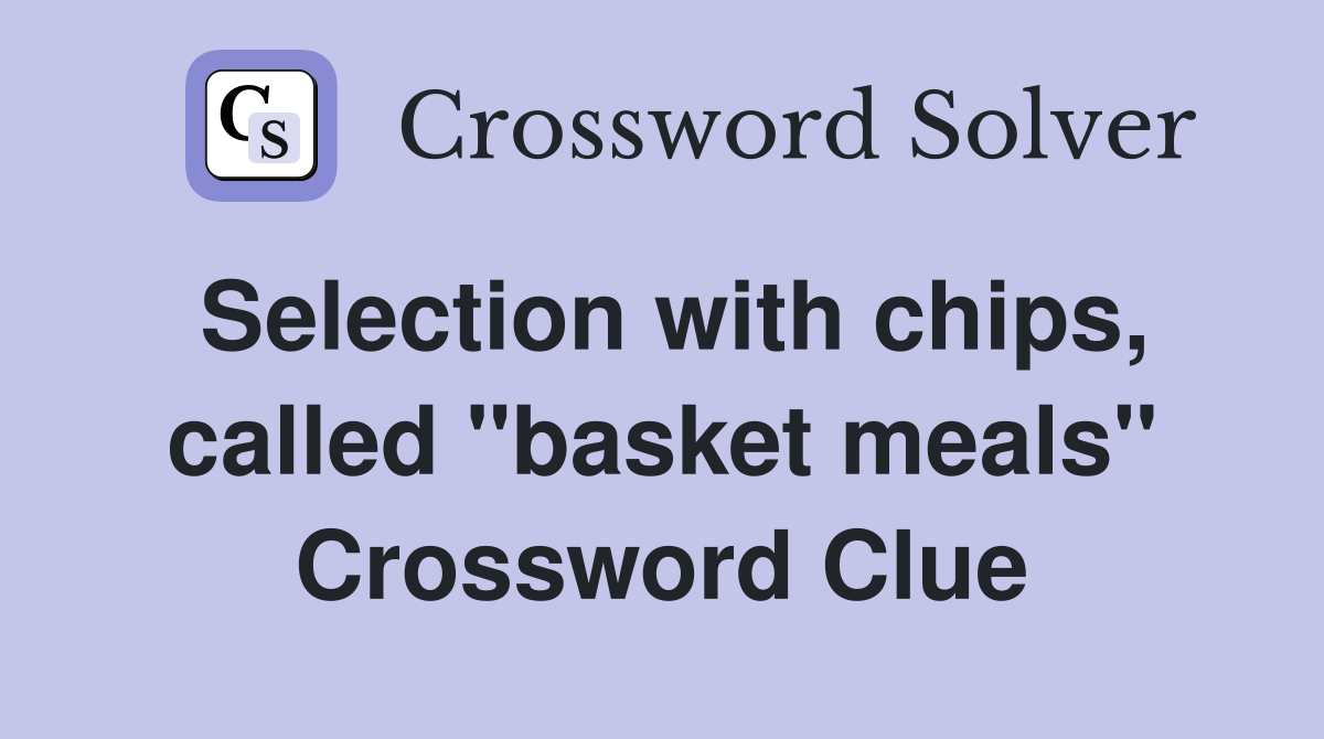 Selection with chips, called "basket meals" Crossword Clue
