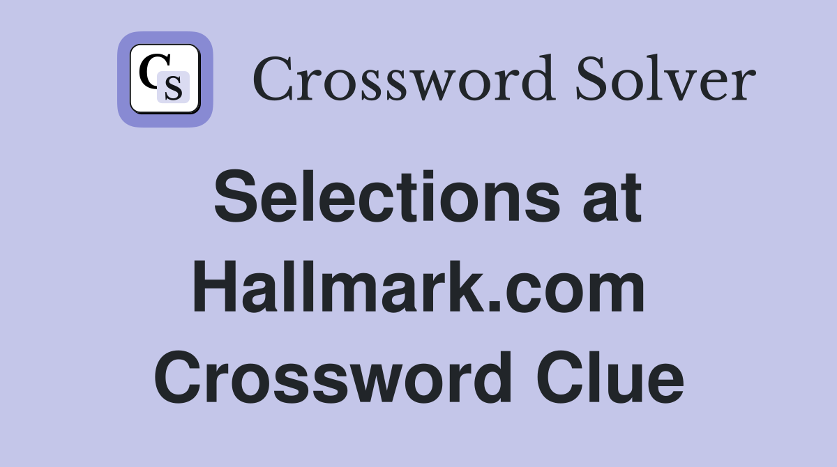 Selections at Hallmark.com Crossword Clue