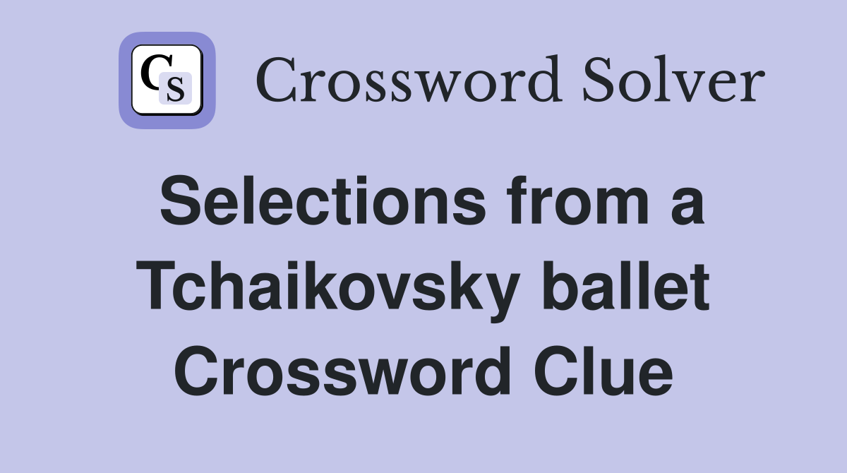 Selections from a Tchaikovsky ballet Crossword Clue