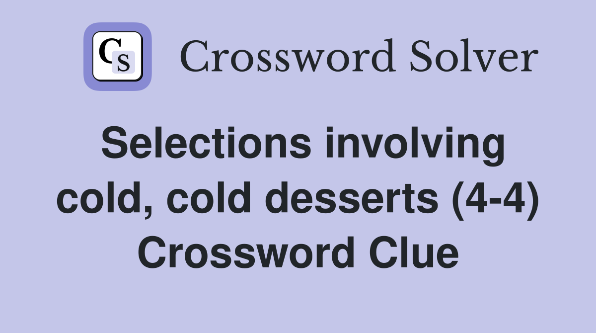 Selections involving cold, cold desserts (4-4) Crossword Clue