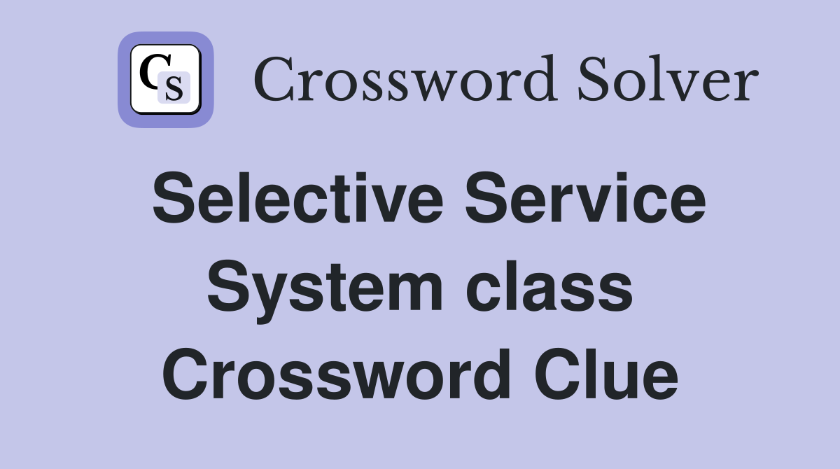 Selective Service System class Crossword Clue