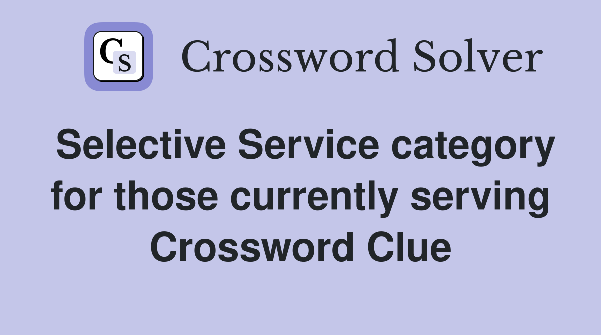 Selective Service category for those currently serving Crossword Clue