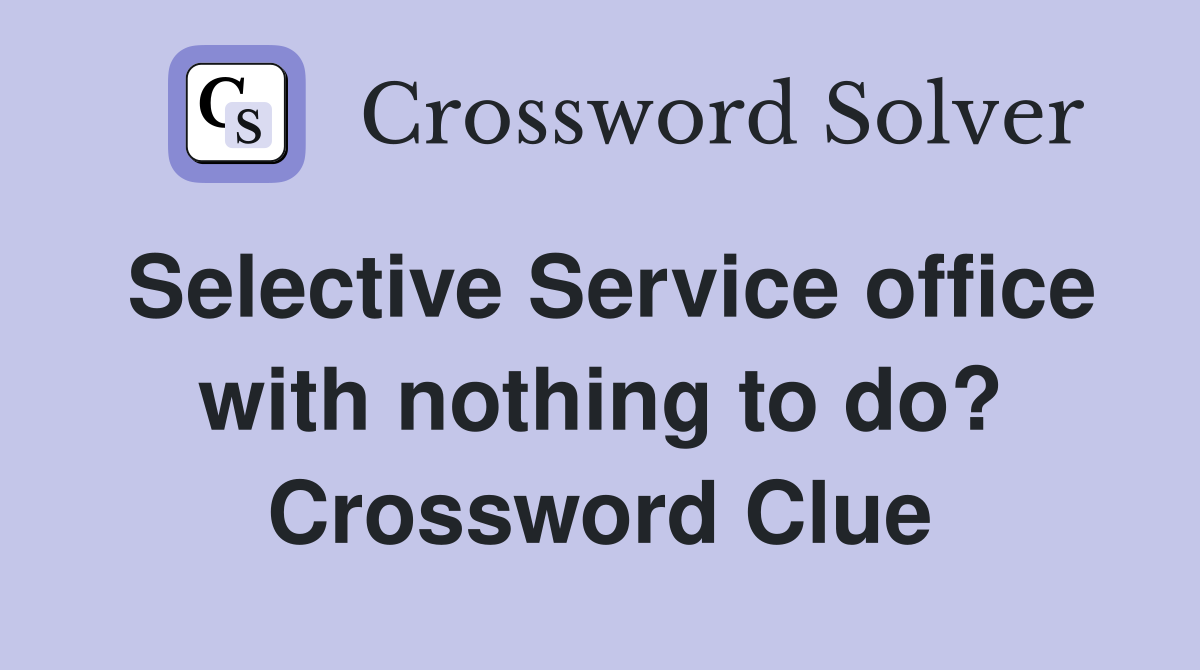 Selective Service office with nothing to do? Crossword Clue