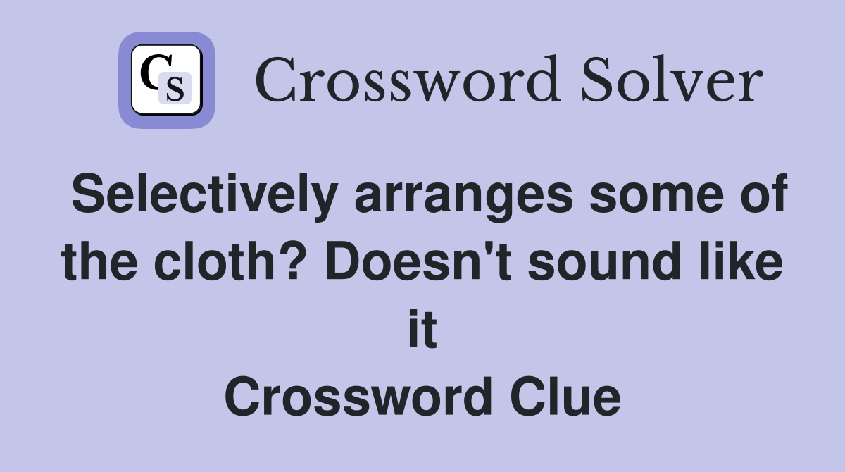 Selectively arranges some of the cloth? Doesn't sound like it Crossword Clue