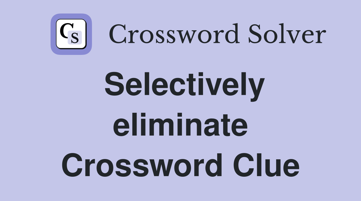 Selectively eliminate Crossword Clue