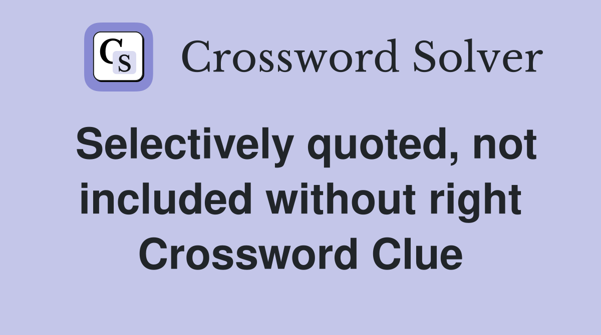 Selectively quoted, not included without right Crossword Clue