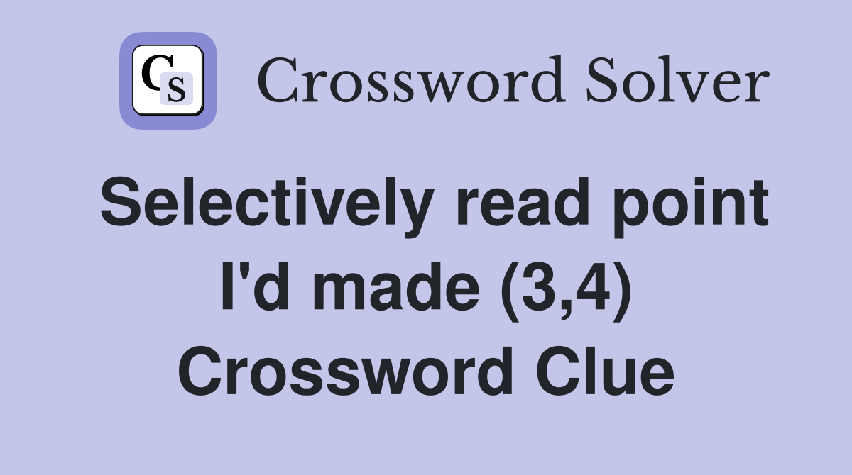 Selectively read point I'd made (3,4) Crossword Clue
