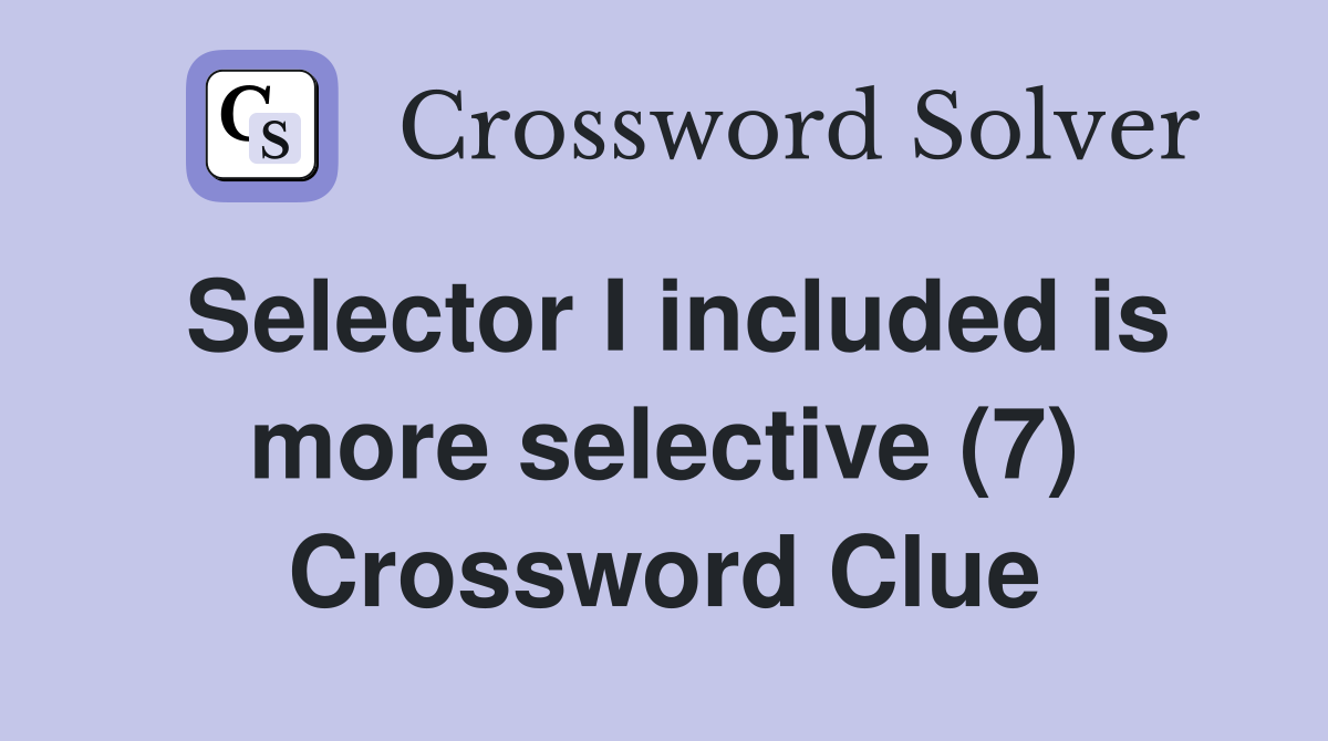Selector I included is more selective (7) Crossword Clue