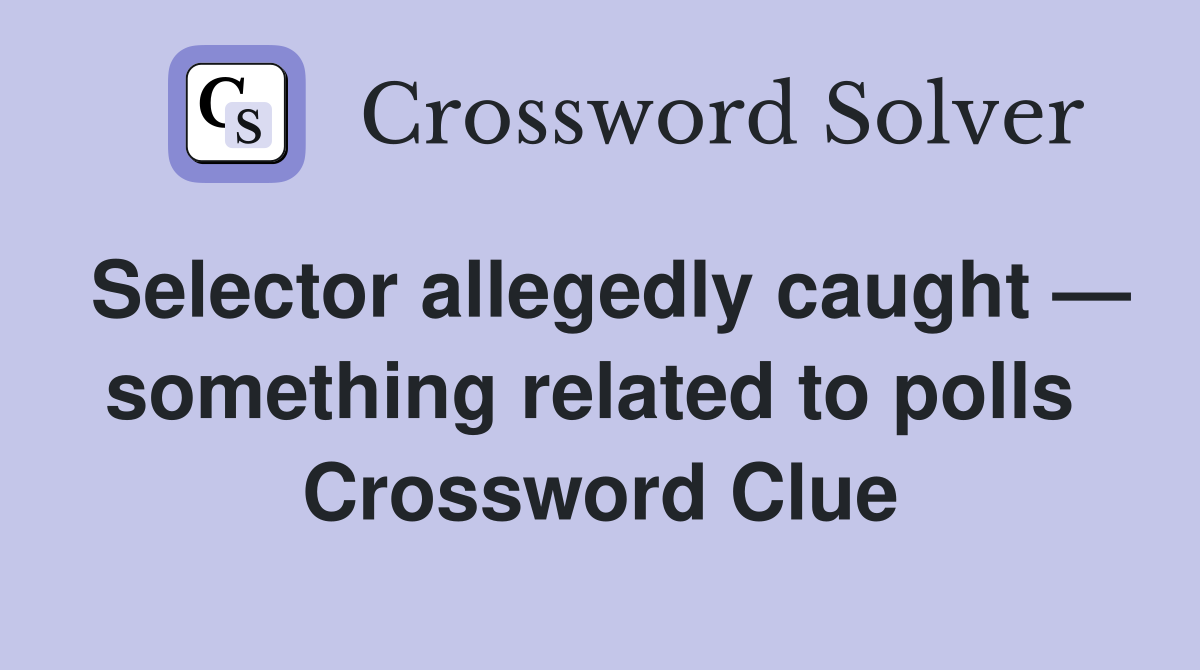 Selector allegedly caught — something related to polls  Crossword Clue