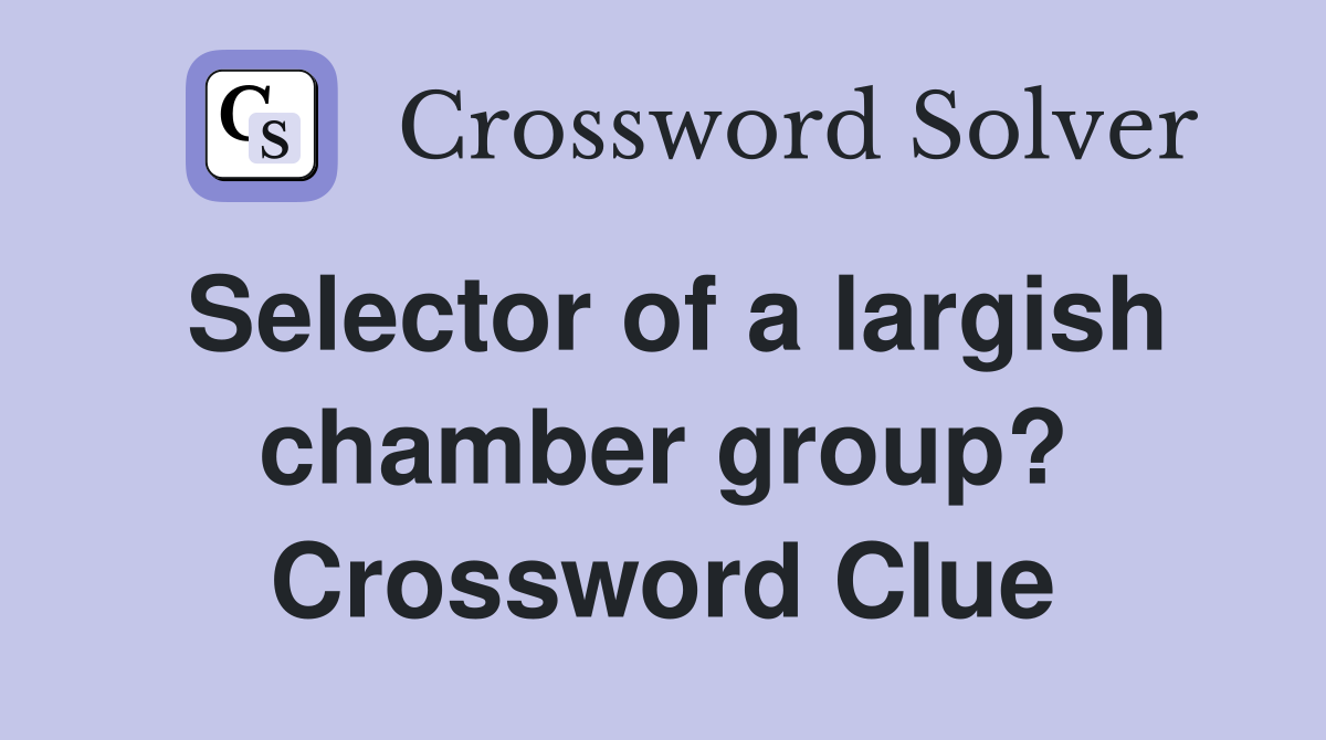 Selector of a largish chamber group? Crossword Clue