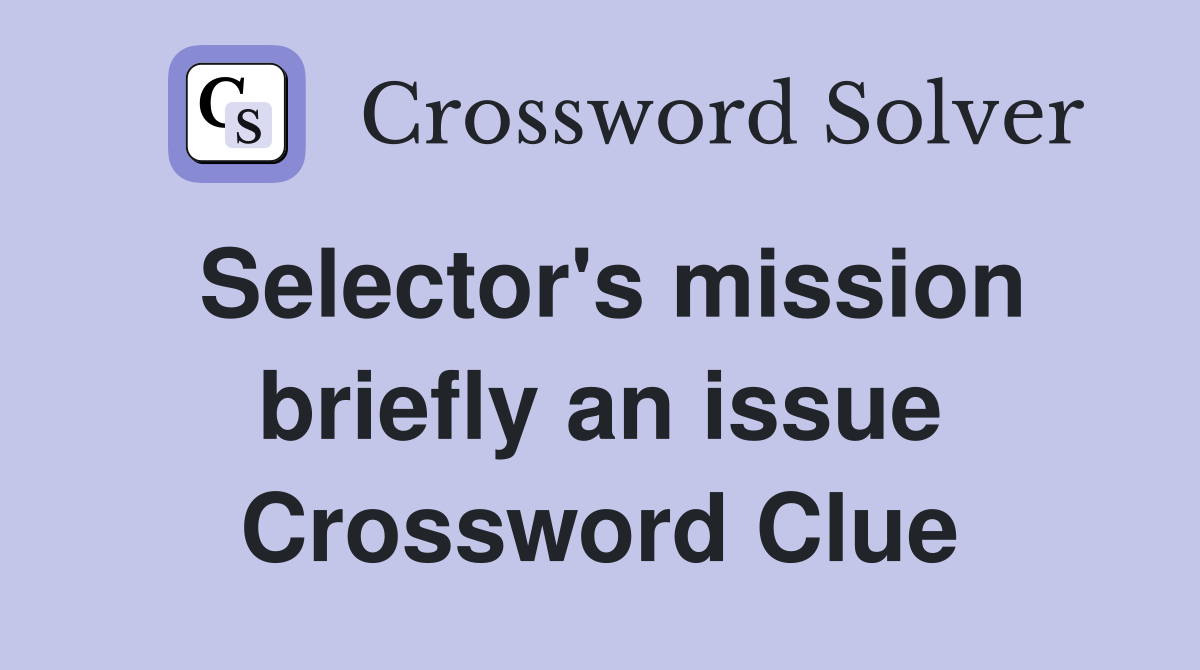 Selector's mission briefly an issue Crossword Clue