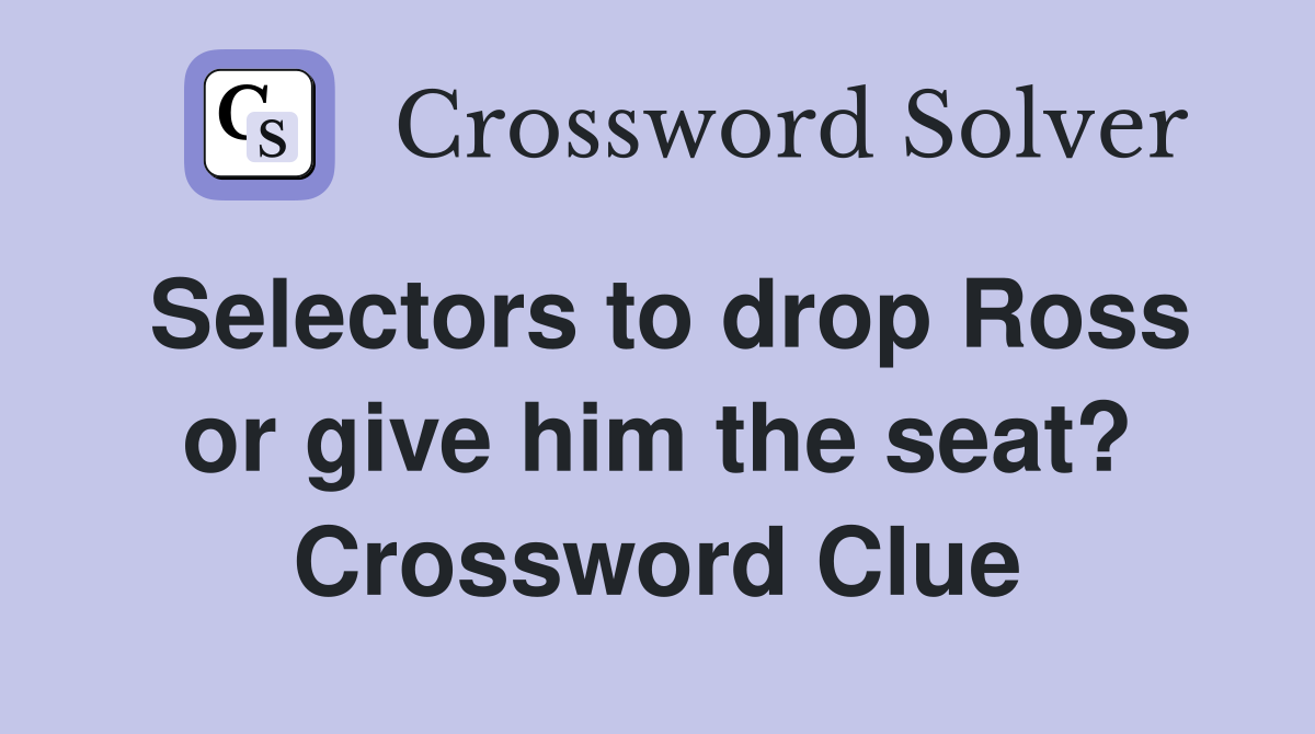 Selectors to drop Ross or give him the seat? Crossword Clue