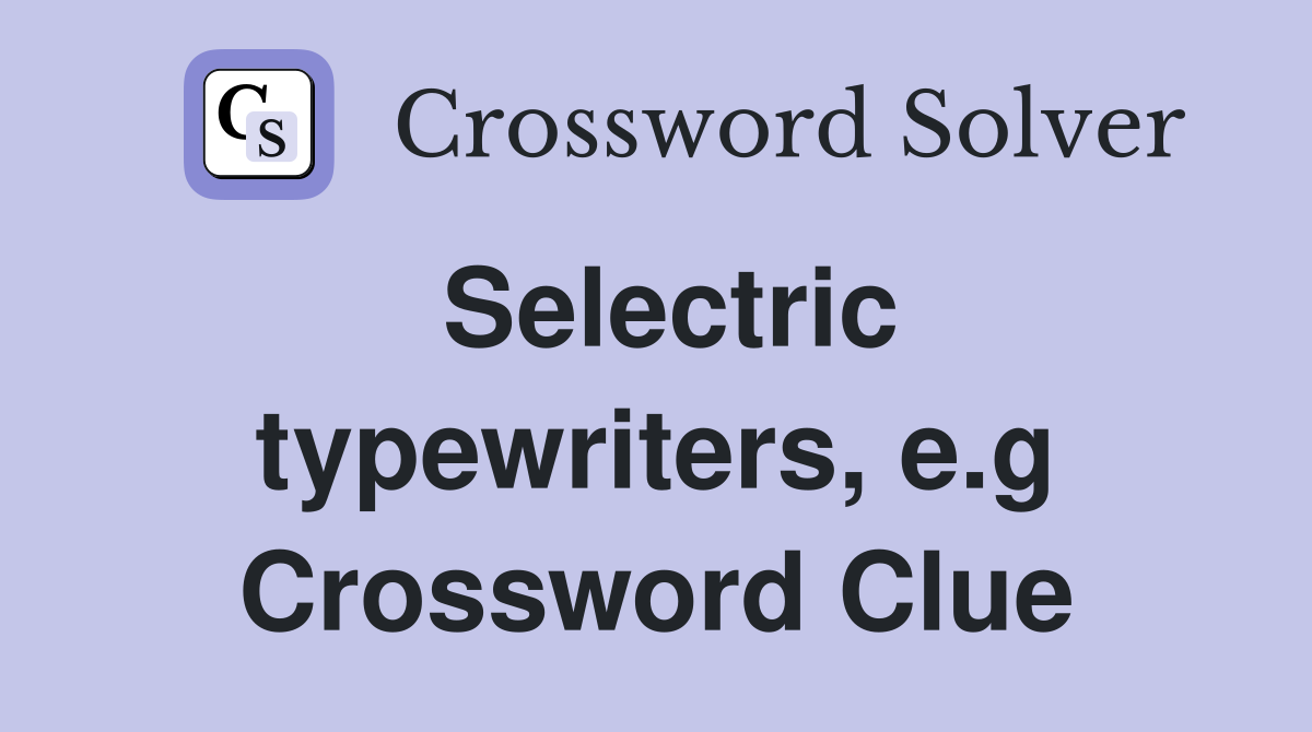 Selectric typewriters, e.g Crossword Clue