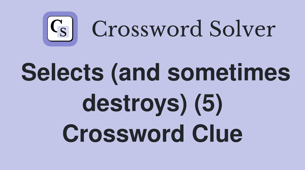 Selects (and sometimes destroys) (5) Crossword Clue