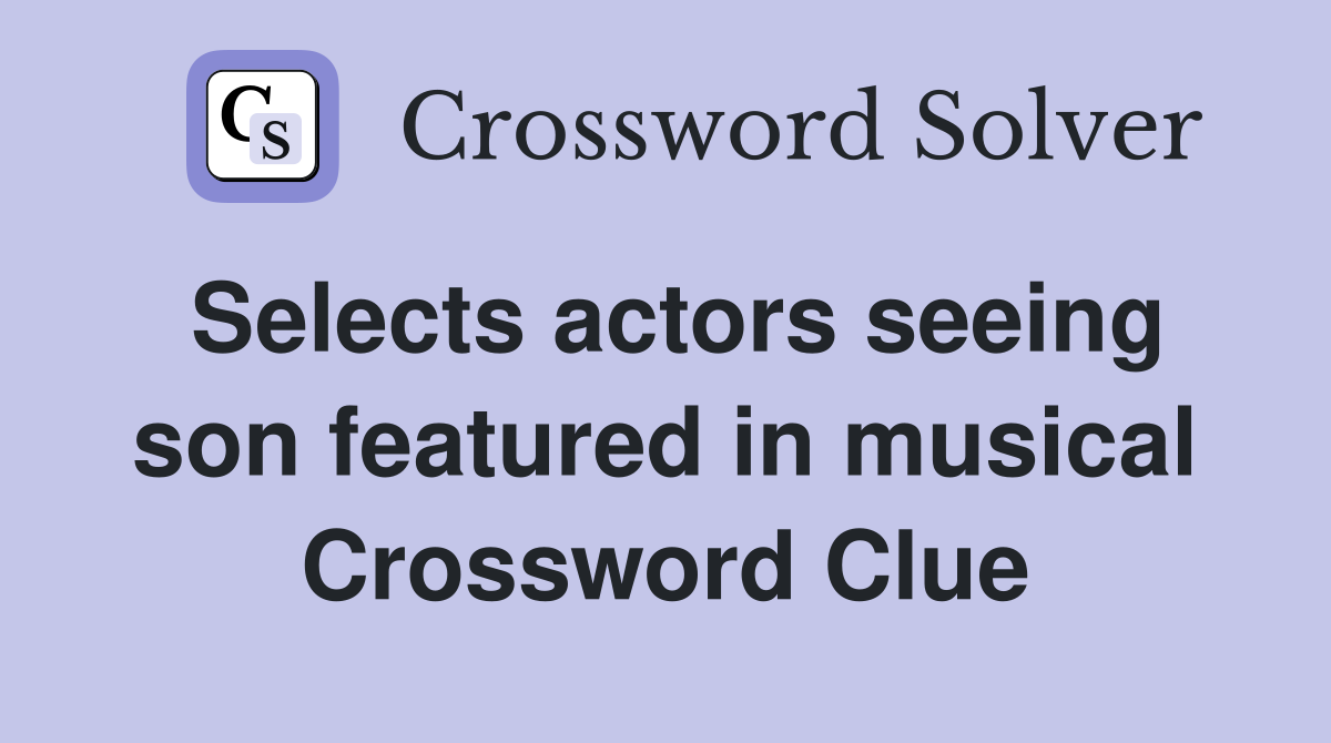 Selects actors seeing son featured in musical Crossword Clue