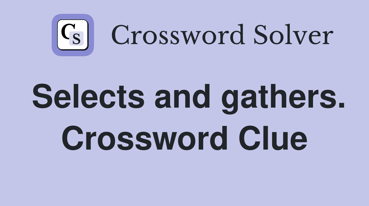 Selects and gathers. Crossword Clue
