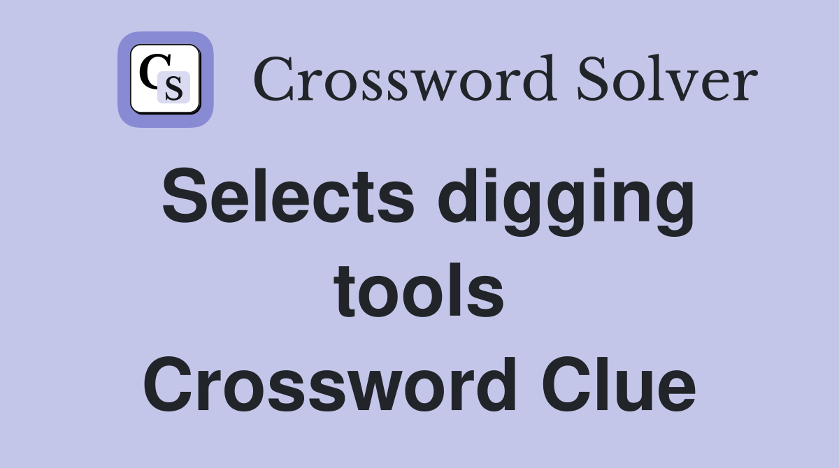 Selects digging tools Crossword Clue